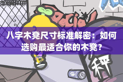 八字木凳尺寸标准解密：如何选购最适合你的木凳？