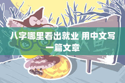 八字哪里看出就业 用中文写一篇文章