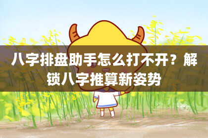 八字排盘助手怎么打不开？解锁八字推算新姿势