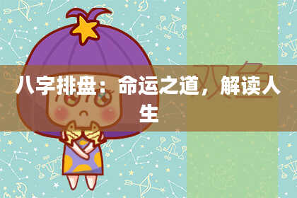 八字排盘：命运之道，解读人生