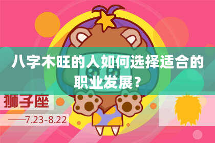 八字木旺的人如何选择适合的职业发展？