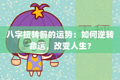 八字扭转前的运势：如何逆转命运，改变人生？