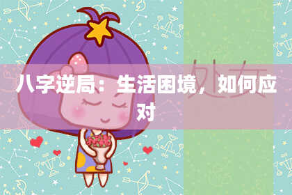 八字逆局：生活困境，如何应对