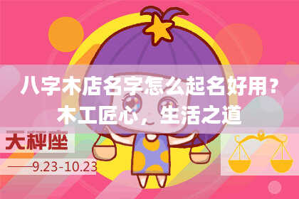 八字木店名字怎么起名好用？木工匠心，生活之道