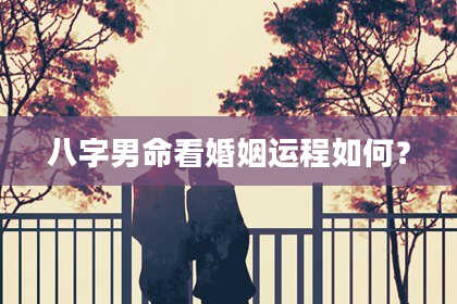 八字男命看婚姻运程如何？
