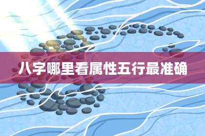 八字哪里看属性五行最准确