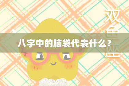 八字中的脑袋代表什么？