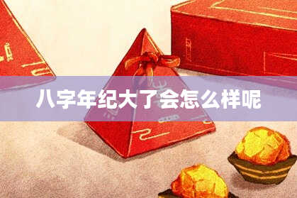 八字年纪大了会怎么样呢