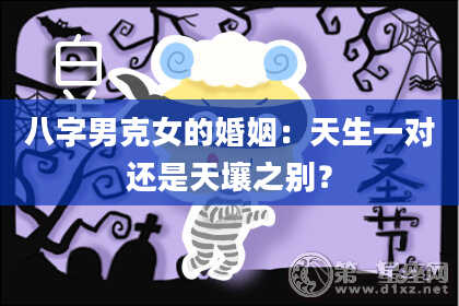 八字男克女的婚姻：天生一对还是天壤之别？