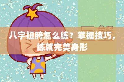 八字扭胯怎么练?掌握技巧,练就完美身形