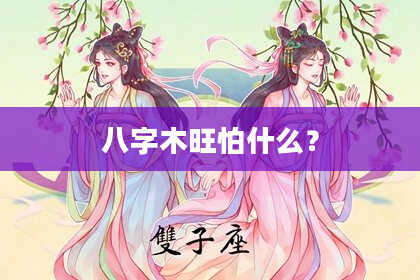 八字木旺怕什么？