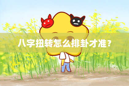 八字扭转怎么排卦才准?