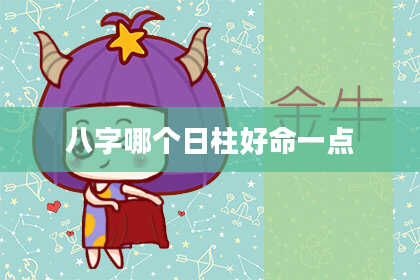 八字哪个日柱好命一点