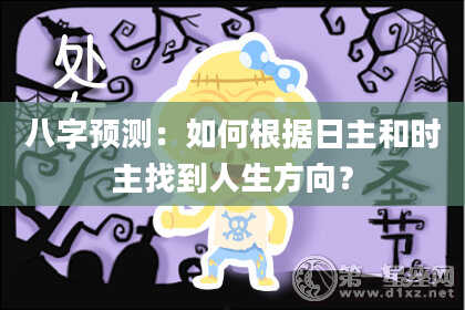八字预测：如何根据日主和时主找到人生方向？