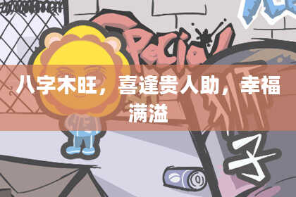 八字木旺，喜逢贵人助，幸福满溢