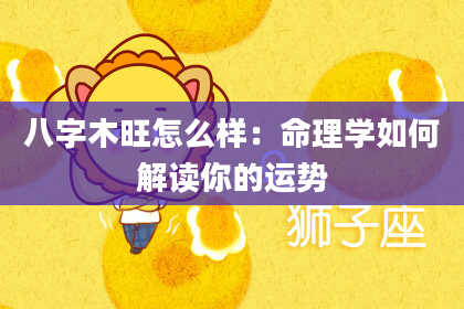 八字木旺怎么样：命理学如何解读你的运势