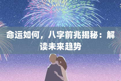 命运如何，八字前兆揭秘：解读未来趋势