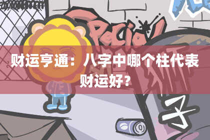 财运亨通：八字中哪个柱代表财运好？
