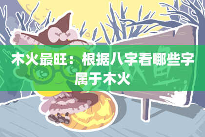 木火最旺：根据八字看哪些字属于木火