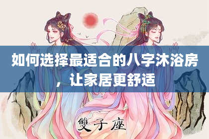 如何选择最适合的八字沐浴房,让家居更舒适