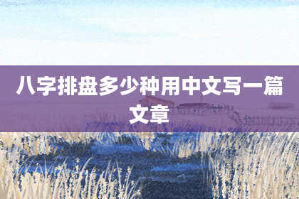 八字排盘多少种用中文写一篇文章