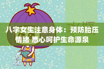 八字女生注意身体：预防胎压情绪 悉心呵护生命源泉