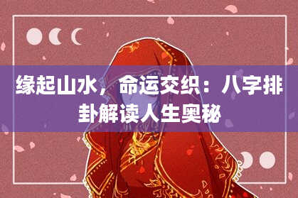 缘起山水，命运交织：八字排卦解读人生奥秘