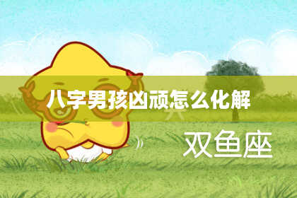 八字男孩凶顽怎么化解