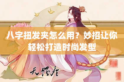 八字扭发夹怎么用？妙招让你轻松打造时尚发型