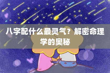 八字配什么最灵气？解密命理学的奥秘