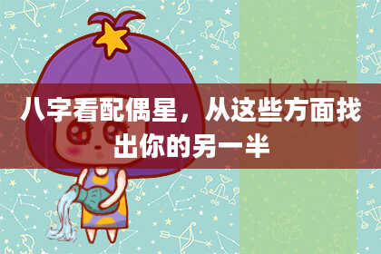 八字看配偶星，从这些方面找出你的另一半