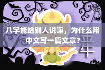 八字能给别人说嘛，为什么用中文写一篇文章？