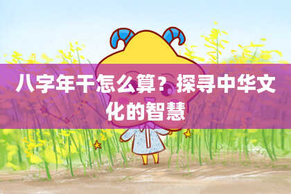 八字年干怎么算？探寻中华文化的智慧