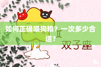 如何正确喂狗粮?一次多少合适?