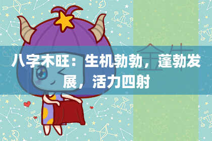 八字木旺：生机勃勃，蓬勃发展，活力四射