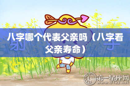 八字哪个代表父亲吗（八字看父亲寿命）