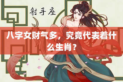 八字女财气多，究竟代表着什么生肖？