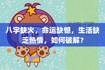 八字缺火，命运缺憾，生活缺乏热情，如何破解？