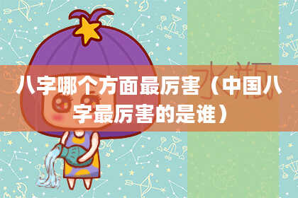八字哪个方面最厉害（中国八字最厉害的是谁）