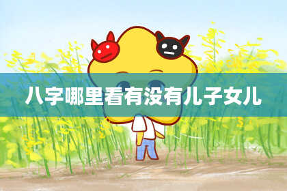 八字哪里看有没有儿子女儿
