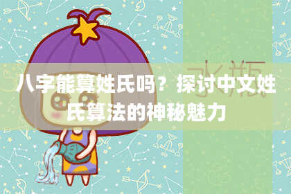 八字能算姓氏吗？探讨中文姓氏算法的神秘魅力