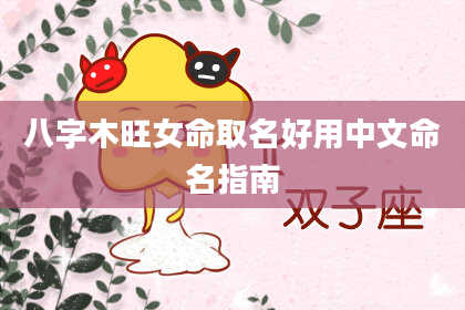 八字木旺女命取名好用中文命名指南