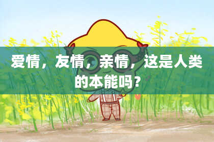 爱情，友情，亲情，这是人类的本能吗？