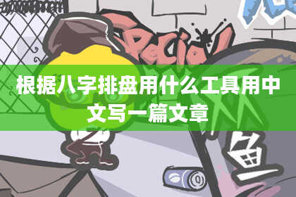 根据八字排盘用什么工具用中文写一篇文章