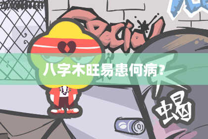 八字木旺易患何病？