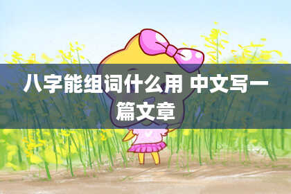 八字能组词什么用 中文写一篇文章