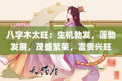 八字木太旺：生机勃发，蓬勃发展，茂盛繁荣，富贵兴旺