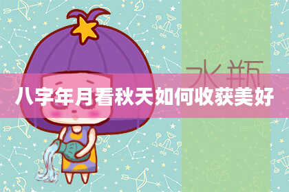 八字年月看秋天如何收获美好