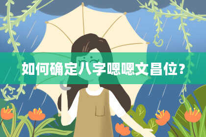 如何确定八字嗯嗯文昌位?