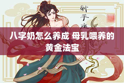 八字奶怎么养成 母乳喂养的黄金法宝